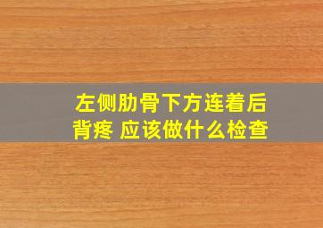 左侧肋骨下方连着后背疼 应该做什么检查